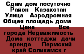 Сдам дом посуточно › Район ­ Казахстан › Улица ­ Аэродромная › Общая площадь дома ­ 60 › Цена ­ 4 000 - Все города Недвижимость » Дома, коттеджи, дачи аренда   . Пермский край,Соликамск г.